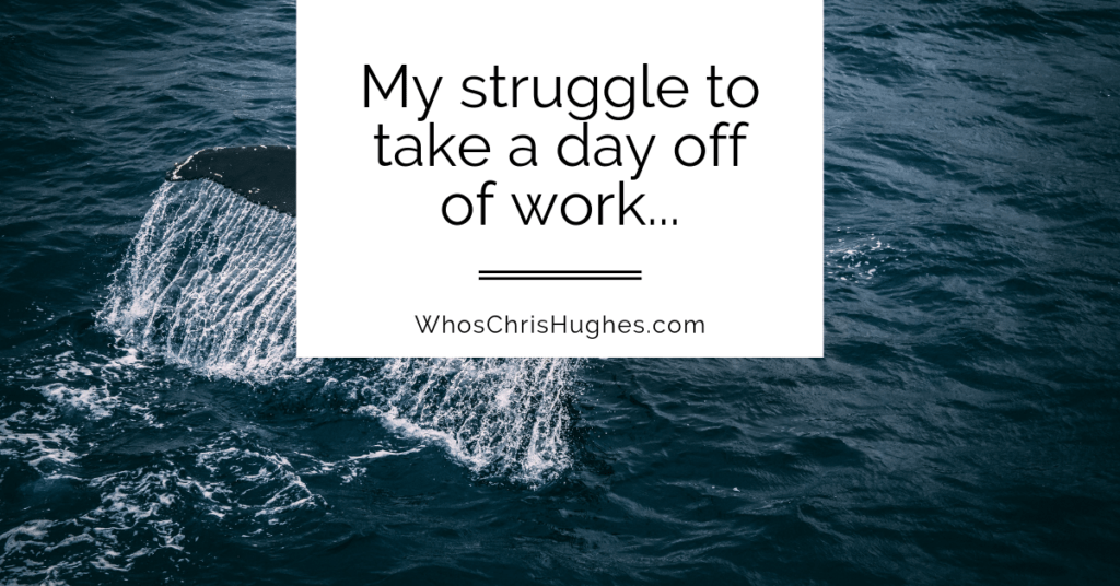 my-struggle-to-take-a-day-off-of-work-whoschrishughes